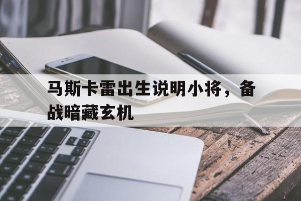 开云体育APP下载-马斯卡雷出生说明小将，备战暗藏玄机